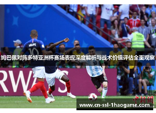 姆巴佩对阵多特亚洲杯赛场表现深度解析与战术价值评估全面观察 姆巴佩对阵多特亚洲杯赛场表现深度解析与战术价值评估全面观察