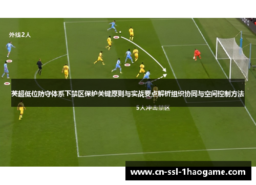 英超低位防守体系下禁区保护关键原则与实战要点解析组织协同与空间控制方法 英超低位防守体系下禁区保护关键原则与实战要点解析组织协同与空间控制方法