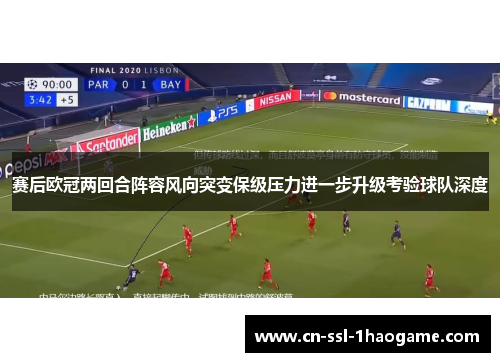赛后欧冠两回合阵容风向突变保级压力进一步升级考验球队深度