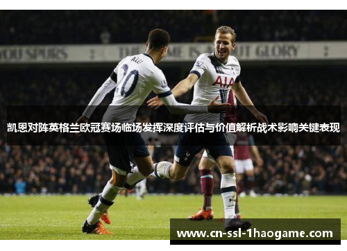 凯恩对阵英格兰欧冠赛场临场发挥深度评估与价值解析战术影响关键表现