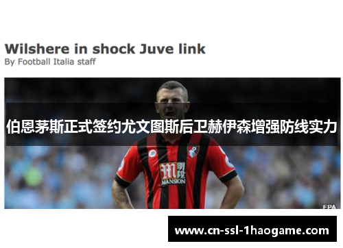 伯恩茅斯正式签约尤文图斯后卫赫伊森增强防线实力 伯恩茅斯正式签约尤文图斯后卫赫伊森增强防线实力