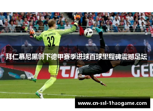拜仁慕尼黑创下德甲赛季进球百球里程碑震撼足坛