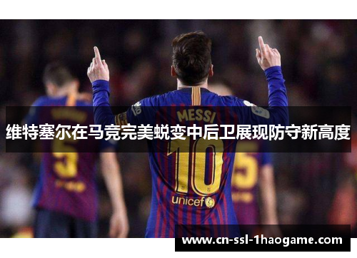 维特塞尔在马竞完美蜕变中后卫展现防守新高度 维特塞尔在马竞完美蜕变中后卫展现防守新高度