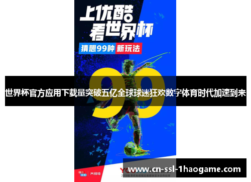 世界杯官方应用下载量突破五亿全球球迷狂欢数字体育时代加速到来