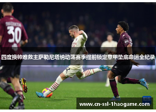 四度换帅难救主萨勒尼塔纳动荡赛季提前锁定意甲垫底命运全纪录