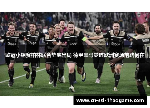欧冠小组赛柏林联合垫底出局 德甲黑马梦碎欧洲赛场前路何在