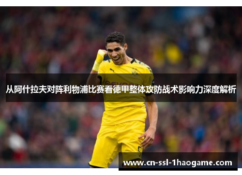 从阿什拉夫对阵利物浦比赛看德甲整体攻防战术影响力深度解析