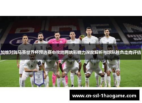加维对阵马赛世界杯预选赛中攻防两端影响力深度解析与球队胜负走向评估